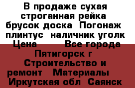 В продаже сухая строганная рейка, брусок,доска. Погонаж( плинтус, наличник,уголк › Цена ­ 15 - Все города, Пятигорск г. Строительство и ремонт » Материалы   . Иркутская обл.,Саянск г.